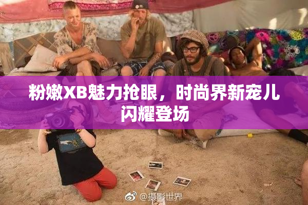 粉嫩XB魅力抢眼，时尚界新宠儿闪耀登场