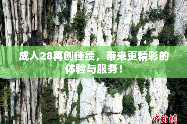 成人28再创佳绩，带来更精彩的体验与服务！
