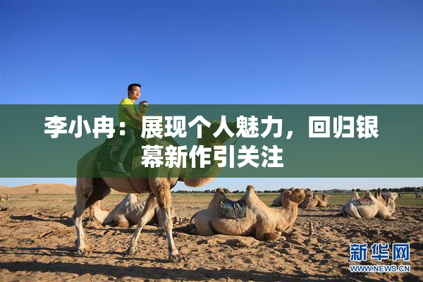 李小冉：展现个人魅力，回归银幕新作引关注