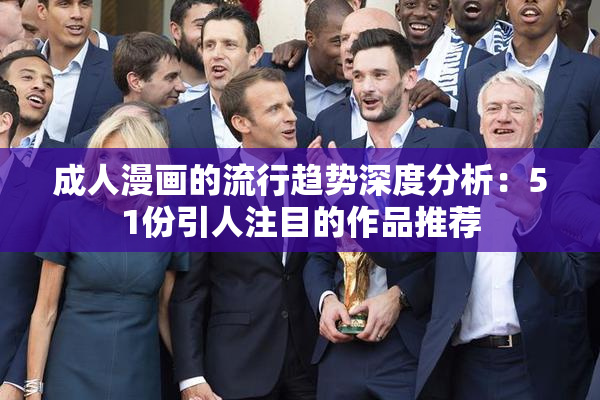 成人漫画的流行趋势深度分析：51份引人注目的作品推荐