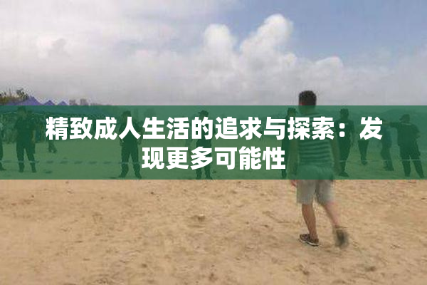 精致成人生活的追求与探索：发现更多可能性