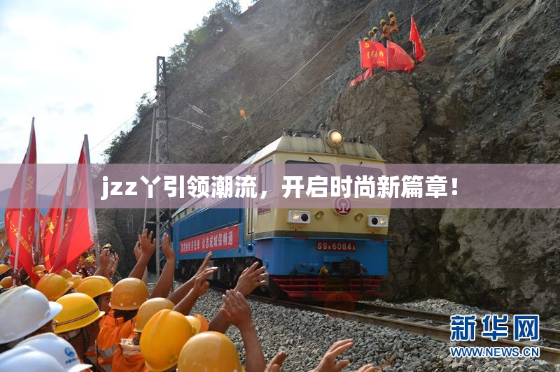 jzz丫引领潮流，开启时尚新篇章！