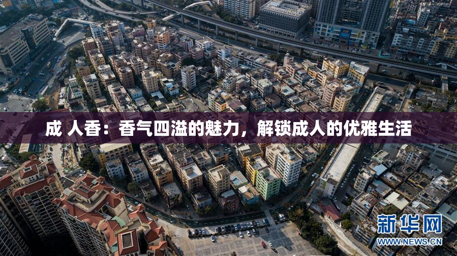 成 人香：香气四溢的魅力，解锁成人的优雅生活