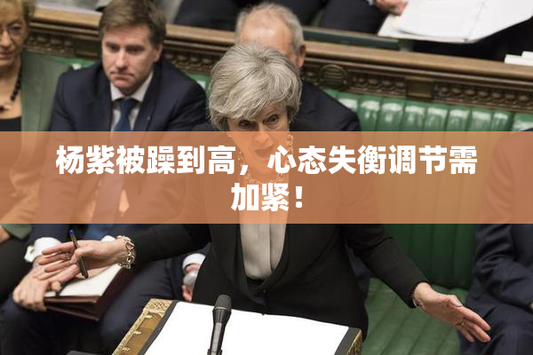 杨紫被躁到高，心态失衡调节需加紧！