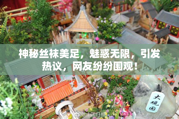 神秘丝袜美足，魅惑无限，引发热议，网友纷纷围观！