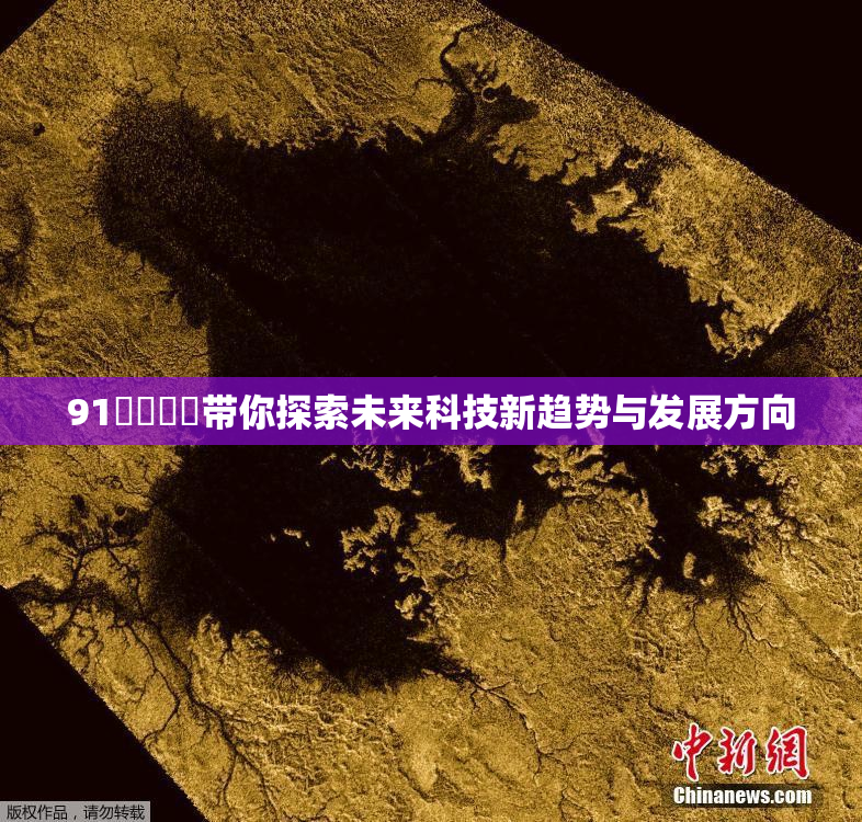 91❌‌❌‌带你探索未来科技新趋势与发展方向