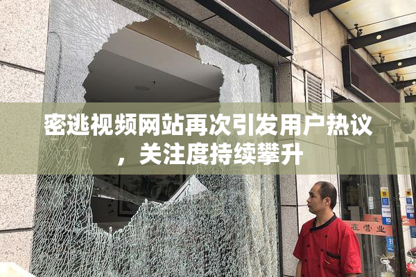 密逃视频网站再次引发用户热议，关注度持续攀升