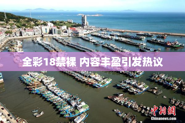 全彩18禁裸 内容丰盈引发热议