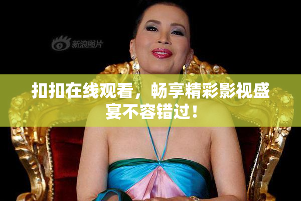 扣扣在线观看，畅享精彩影视盛宴不容错过！