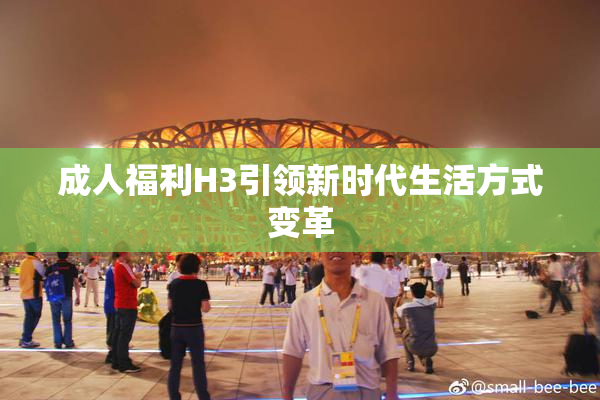 成人福利H3引领新时代生活方式变革