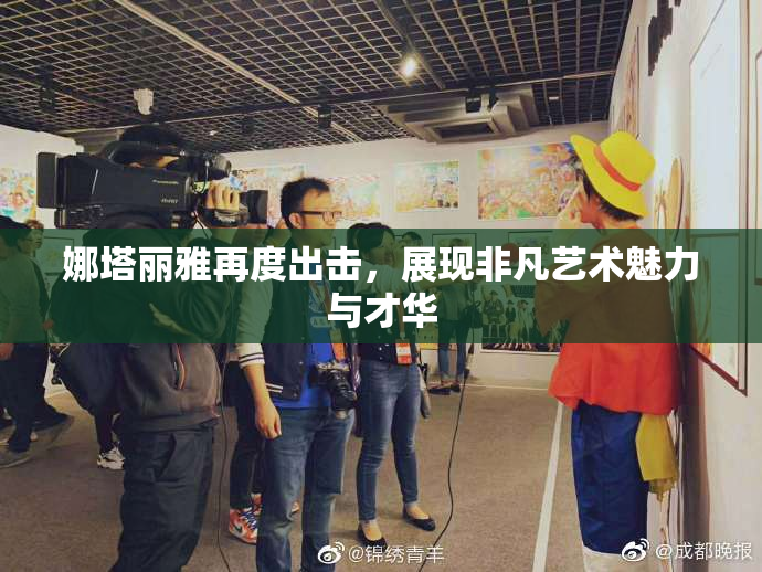 娜塔丽雅再度出击，展现非凡艺术魅力与才华
