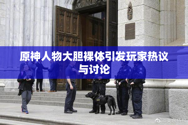 原神人物大胆裸体引发玩家热议与讨论