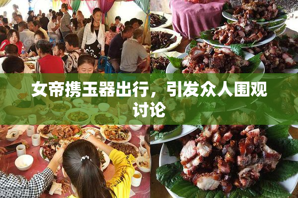 女帝携玉器出行，引发众人围观讨论