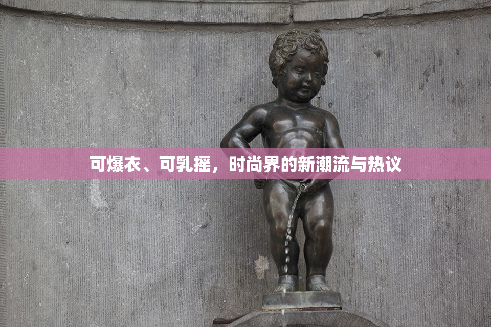 可爆衣、可乳摇，时尚界的新潮流与热议