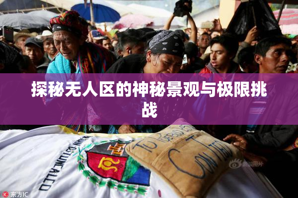 探秘无人区的神秘景观与极限挑战