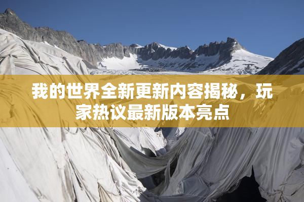 我的世界全新更新内容揭秘，玩家热议最新版本亮点