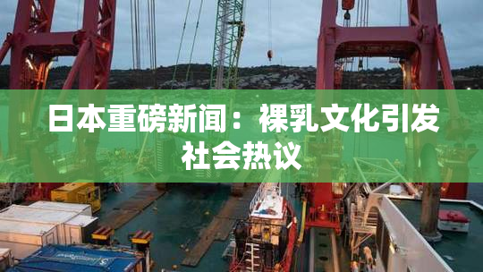 日本重磅新闻：裸乳文化引发社会热议