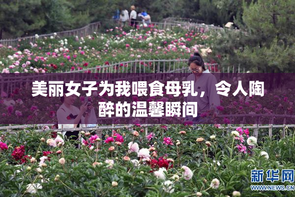 美丽女子为我喂食母乳，令人陶醉的温馨瞬间