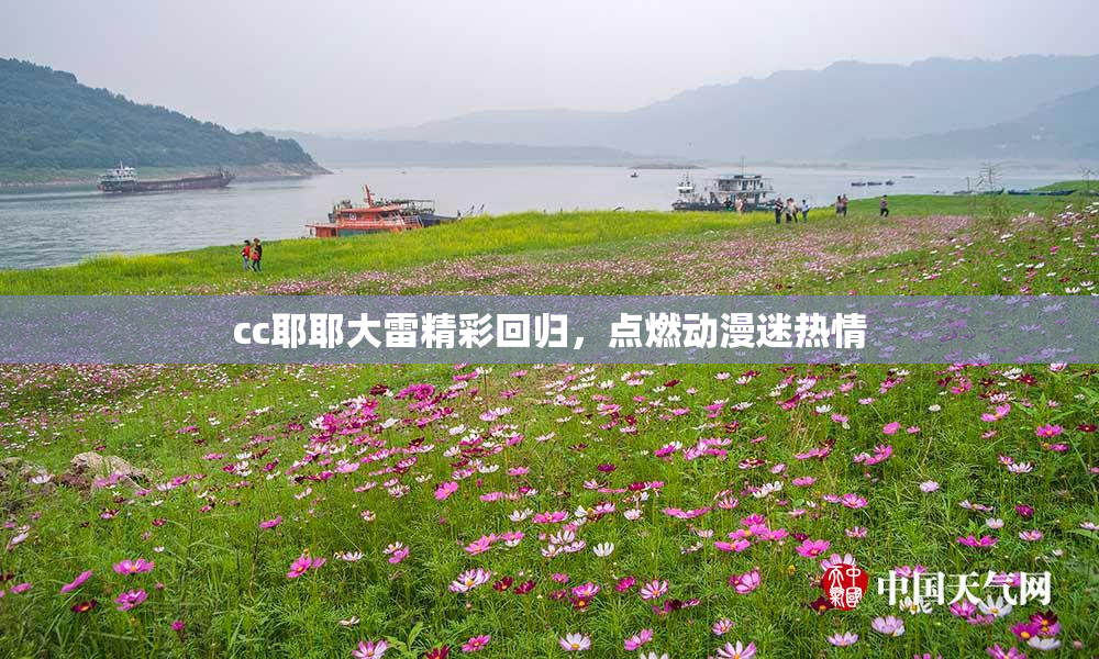 cc耶耶大雷精彩回归，点燃动漫迷热情