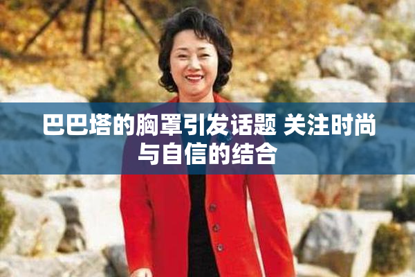 巴巴塔的胸罩引发话题 关注时尚与自信的结合