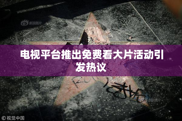 电视平台推出免费看大片活动引发热议