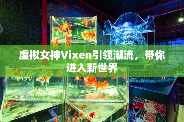 虚拟女神Vixen引领潮流，带你进入新世界