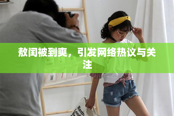 敖闰被到爽，引发网络热议与关注