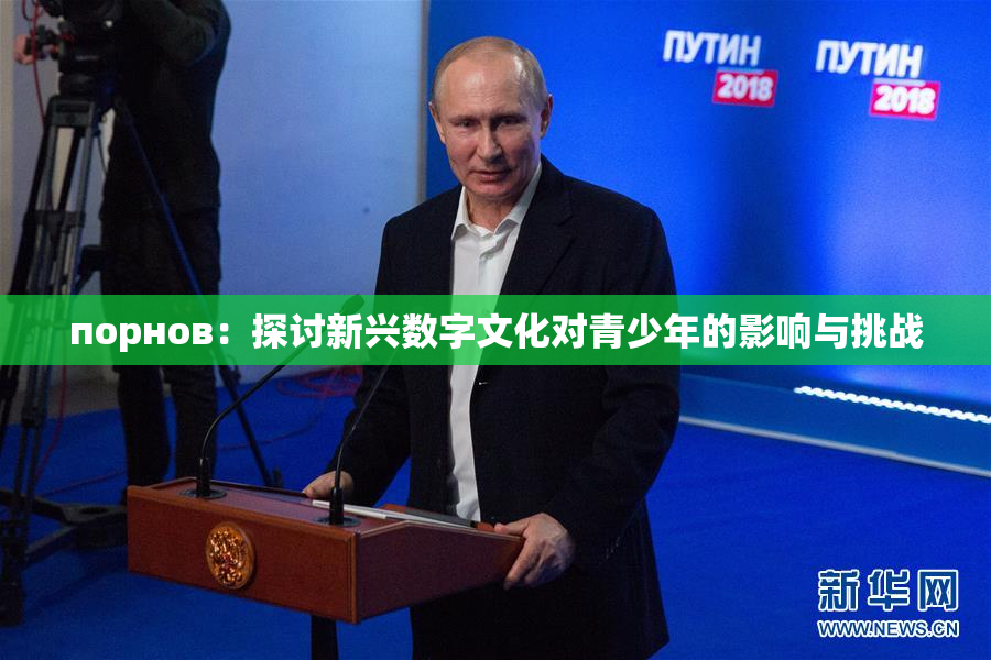 порнов：探讨新兴数字文化对青少年的影响与挑战