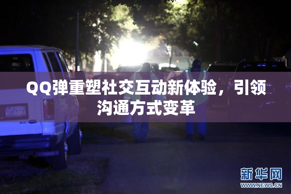 QQ弹重塑社交互动新体验，引领沟通方式变革