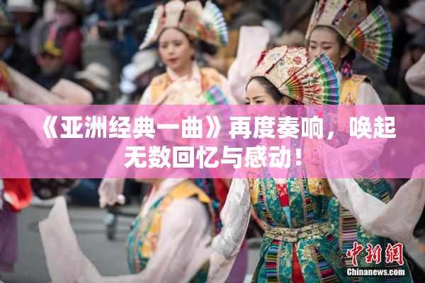 《亚洲经典一曲》再度奏响，唤起无数回忆与感动！
