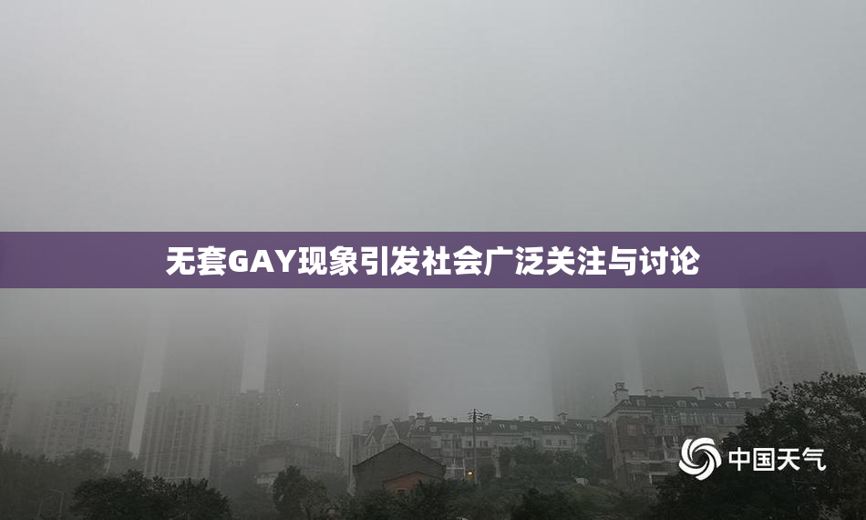 无套GAY现象引发社会广泛关注与讨论