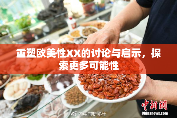 重塑欧美性XX的讨论与启示，探索更多可能性