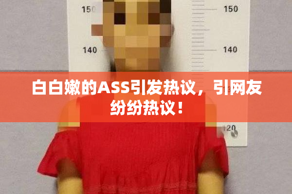 白白嫩的ASS引发热议，引网友纷纷热议！