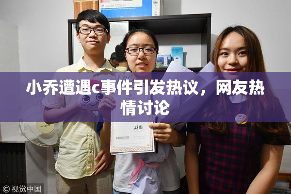 小乔遭遇c事件引发热议，网友热情讨论