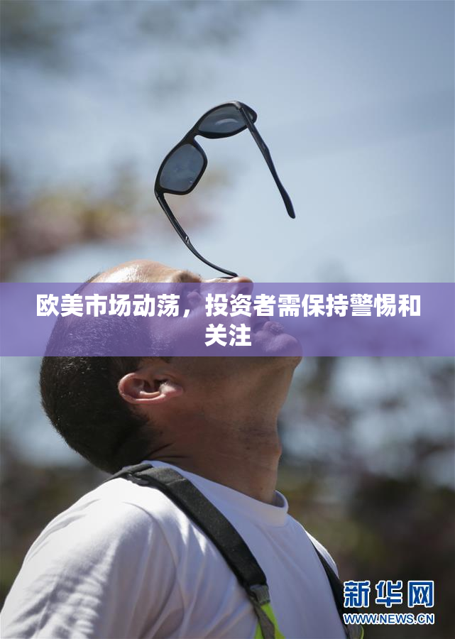 欧美市场动荡，投资者需保持警惕和关注