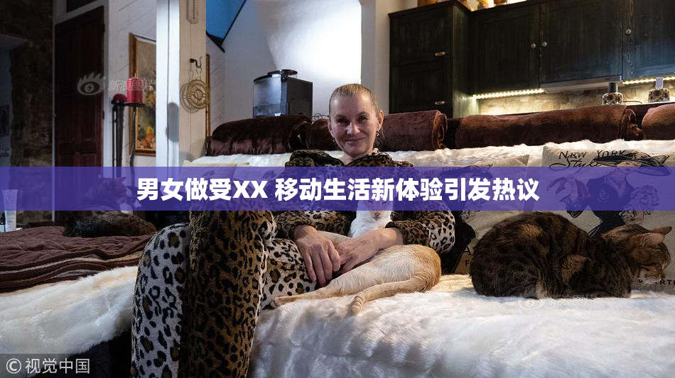 男女做受XX 移动生活新体验引发热议