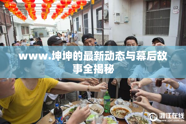 www.坤坤的最新动态与幕后故事全揭秘