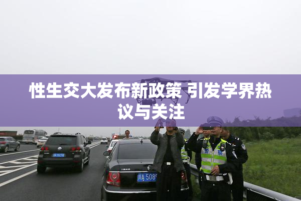 性生交大发布新政策 引发学界热议与关注