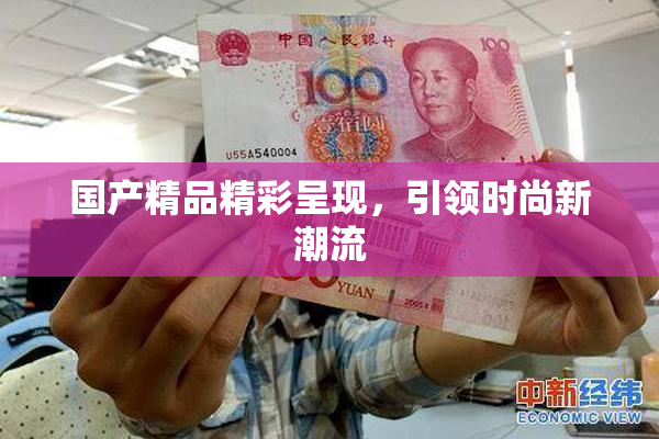 国产精品精彩呈现，引领时尚新潮流