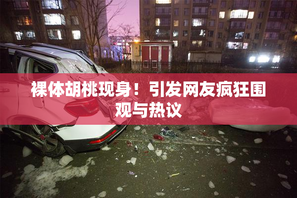 裸体胡桃现身！引发网友疯狂围观与热议