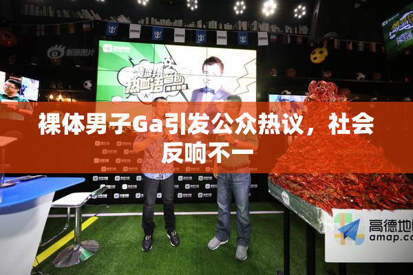 裸体男子Ga引发公众热议，社会反响不一