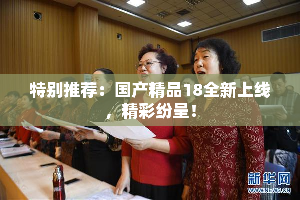 特别推荐：国产精品18全新上线，精彩纷呈！