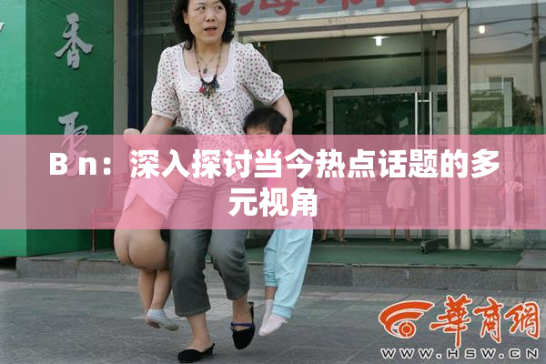 B n：深入探讨当今热点话题的多元视角