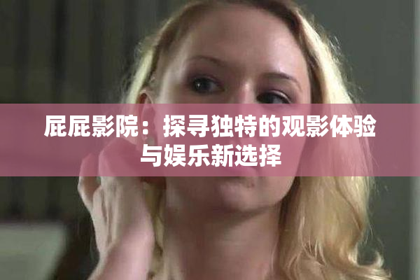 屁屁影院：探寻独特的观影体验与娱乐新选择