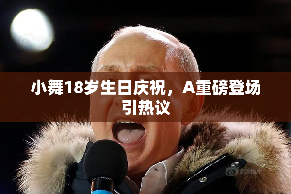 小舞18岁生日庆祝，A重磅登场引热议
