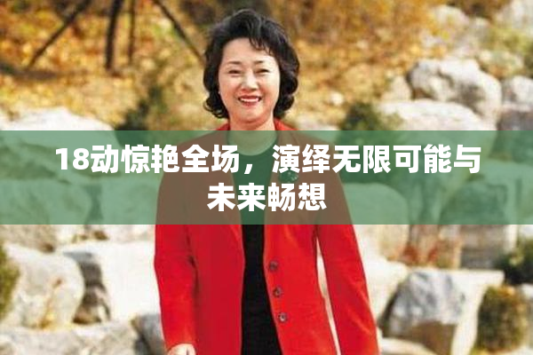 18动惊艳全场，演绎无限可能与未来畅想