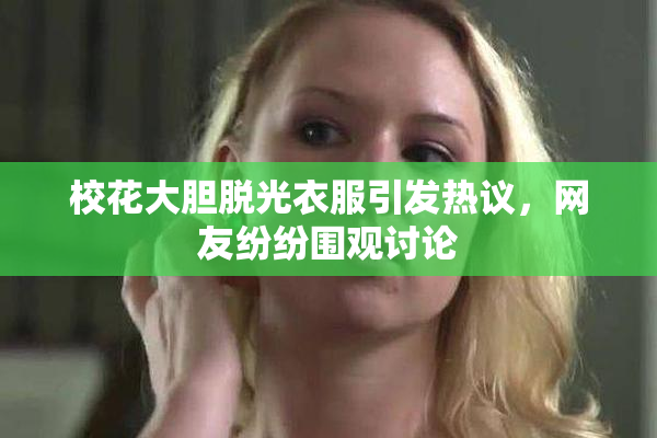 校花大胆脱光衣服引发热议，网友纷纷围观讨论