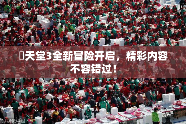 妺天堂3全新冒险开启，精彩内容不容错过！