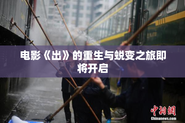 电影《出》的重生与蜕变之旅即将开启
