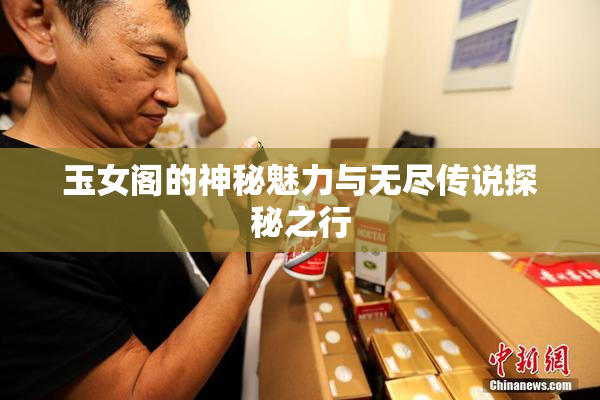 玉女阁的神秘魅力与无尽传说探秘之行